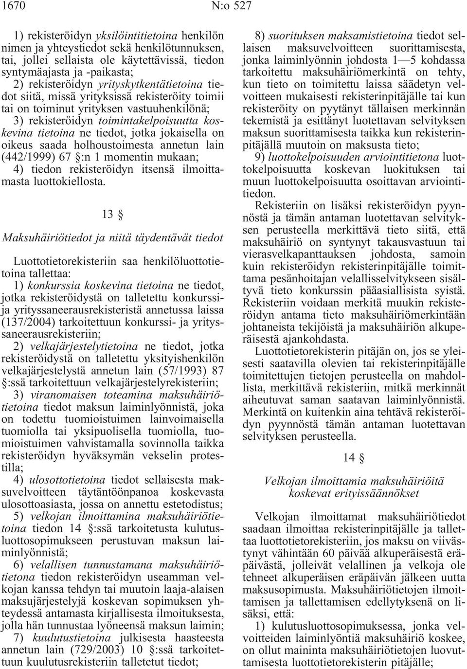jokaisella on oikeus saada holhoustoimesta annetun lain (442/1999) 67 :n 1 momentin mukaan; 4) tiedon rekisteröidyn itsensä ilmoittamasta luottokiellosta.