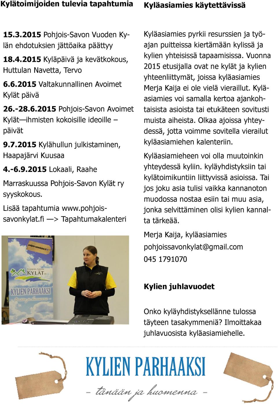 Lisää tapahtumia www.pohjoissavonkylat.fi > Tapahtumakalenteri Kyläasiamies pyrkii resurssien ja työajan puitteissa kiertämään kylissä ja kylien yhteisissä tapaamisissa.