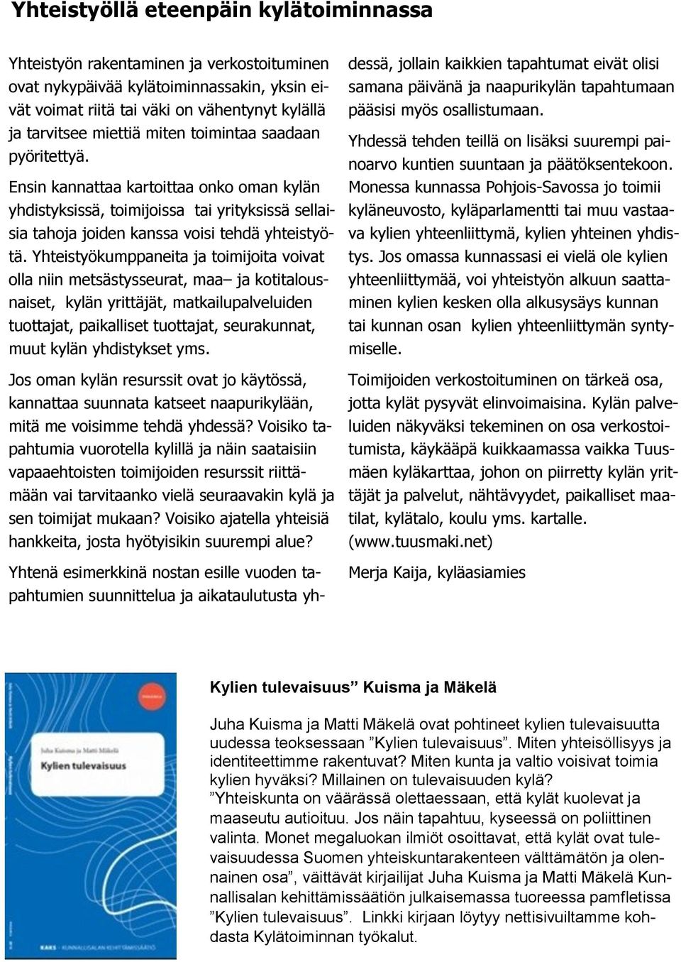 Yhteistyökumppaneita ja toimijoita voivat olla niin metsästysseurat, maa ja kotitalousnaiset, kylän yrittäjät, matkailupalveluiden tuottajat, paikalliset tuottajat, seurakunnat, muut kylän