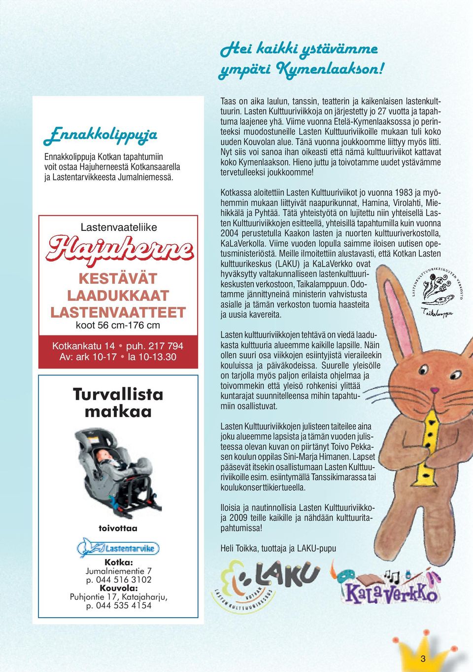 044 516 3102 Kouvola: Puhjontie 17, Katajaharju, p. 044 535 4154 Taas on aika laulun, tanssin, teatterin ja kaikenlaisen lastenkulttuurin.