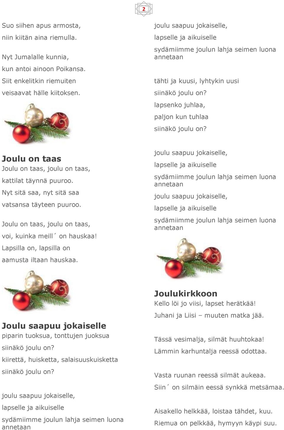 Joulu on taas, joulu on taas, voi, kuinka meill on hauskaa! Lapsilla on, lapsilla on aamusta iltaan hauskaa. Joulukirkkoon Kello löi jo viisi, lapset herätkää!