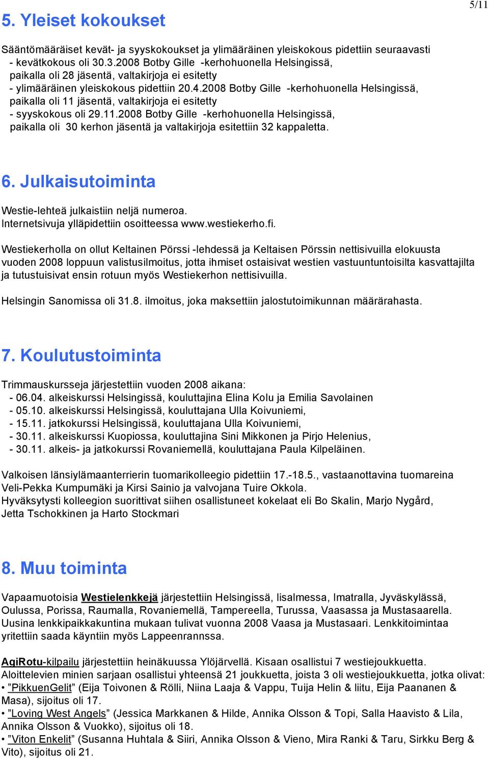 2008 Botby Gille -kerhohuonella Helsingissä, paikalla oli 11 jäsentä, valtakirjoja ei esitetty - syyskokous oli 29.11.2008 Botby Gille -kerhohuonella Helsingissä, paikalla oli 30 kerhon jäsentä ja valtakirjoja esitettiin 32 kappaletta.