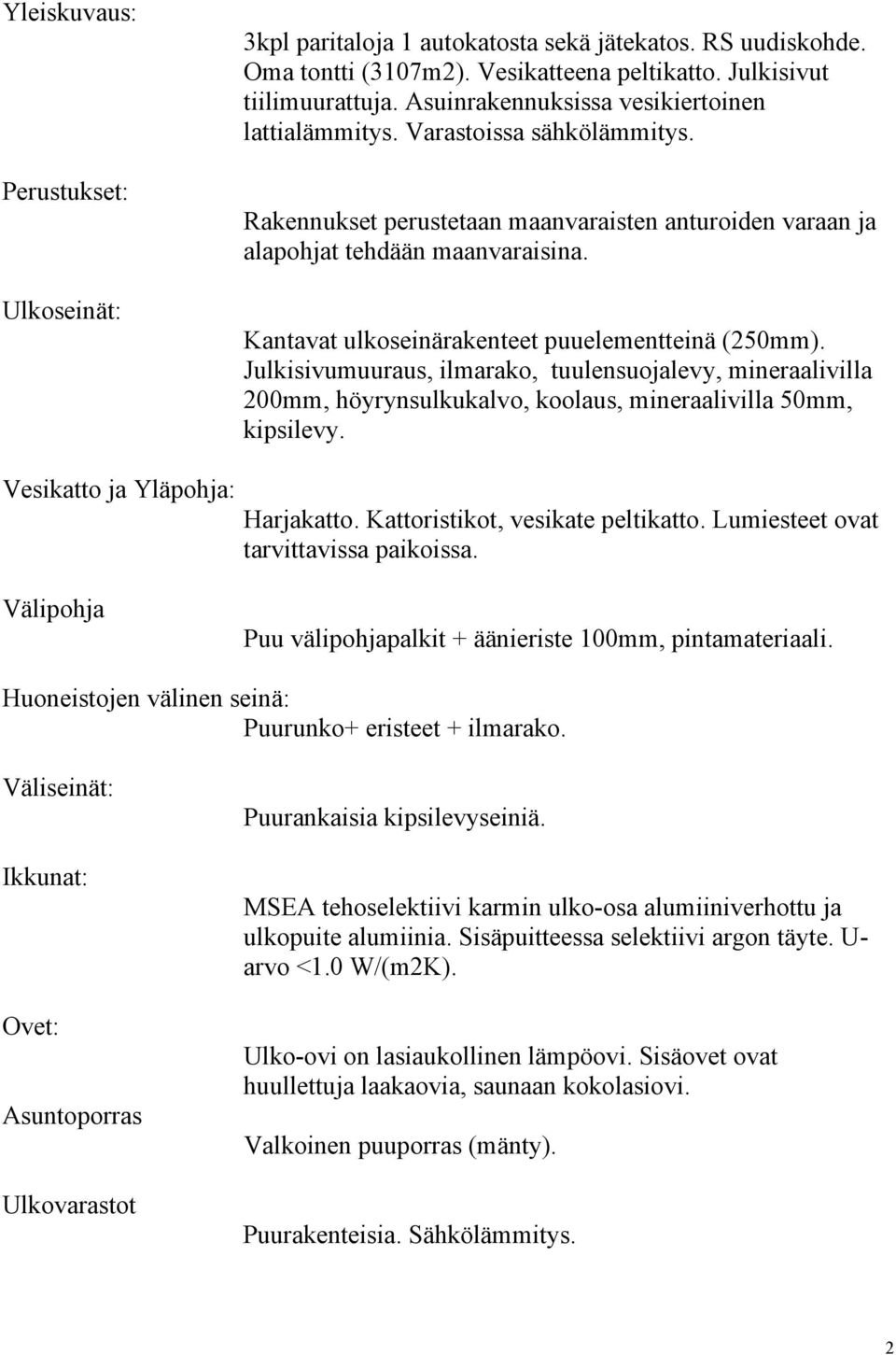 Kantavat ulkoseinärakenteet puuelementteinä (250mm). Julkisivumuuraus, ilmarako, tuulensuojalevy, mineraalivilla 200mm, höyrynsulkukalvo, koolaus, mineraalivilla 50mm, kipsilevy.