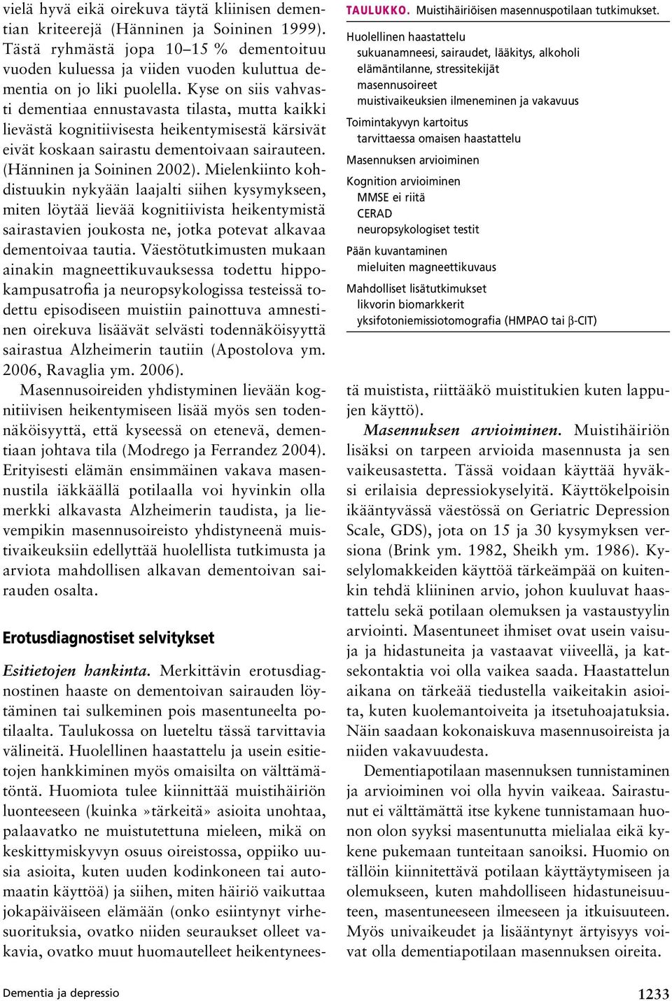 Kyse on siis vahvasti dementiaa ennustavasta tilasta, mutta kaikki lievästä kognitiivisesta heikentymisestä kärsivät eivät koskaan sairastu dementoivaan sairauteen. (Hänninen ja Soininen 2002).