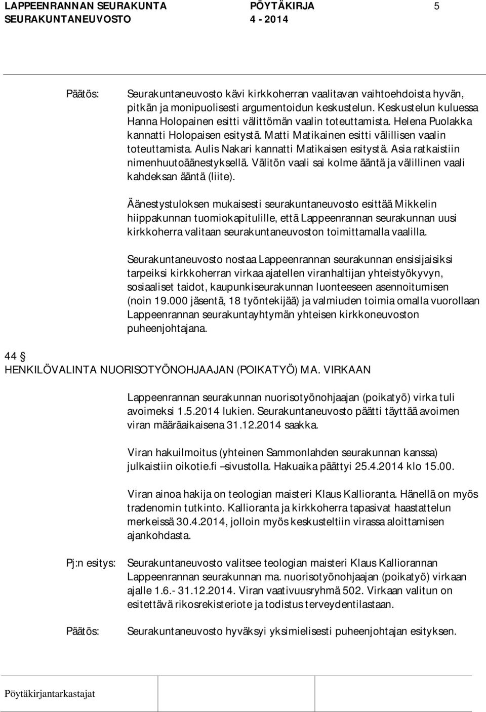 Aulis Nakari kannatti Matikaisen esitystä. Asia ratkaistiin nimenhuutoäänestyksellä. Välitön vaali sai kolme ääntä ja välillinen vaali kahdeksan ääntä (liite).