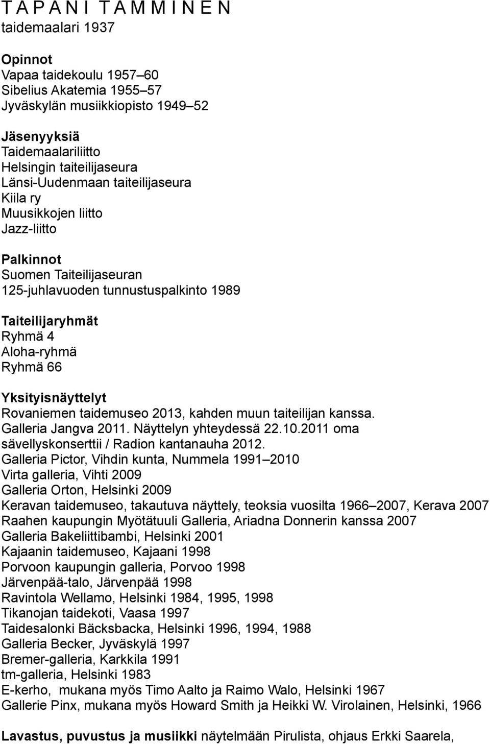 Yksityisnäyttelyt Rovaniemen taidemuseo 2013, kahden muun taiteilijan kanssa. Galleria Jangva 2011. Näyttelyn yhteydessä 22.10.2011 oma sävellyskonserttii / Radion kantanauha 2012.