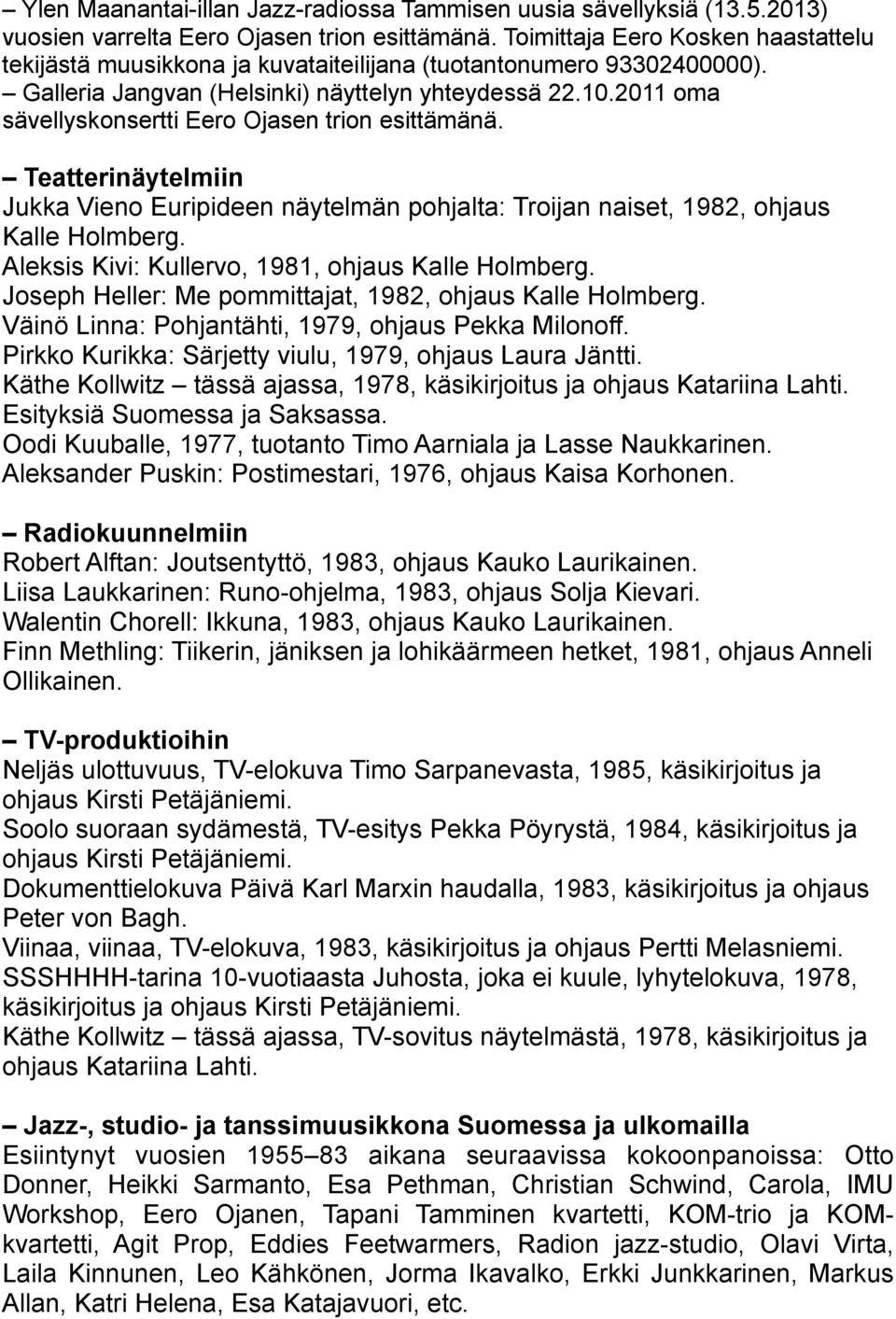 2011 oma sävellyskonsertti Eero Ojasen trion esittämänä. Teatterinäytelmiin Jukka Vieno Euripideen näytelmän pohjalta: Troijan naiset, 1982, ohjaus Kalle Holmberg.
