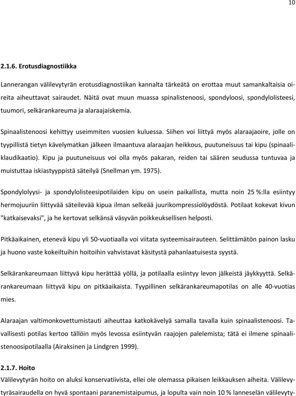 Siihen voi liittyä myös alaraajaoire, jolle on tyypillistä tietyn kävelymatkan jälkeen ilmaantuva alaraajan heikkous, puutuneisuus tai kipu (spinaaliklaudikaatio).