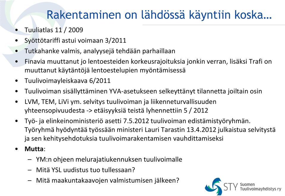 TEM, LiVi ym. selvitys tuulivoiman ja liikenneturvallisuuden yhteensopivuudesta -> etäisyyksiä teistä lyhennettiin 5 / 2012 Työ- ja elinkeinoministeriö asetti 7.5.2012 tuulivoiman edistämistyöryhmän.