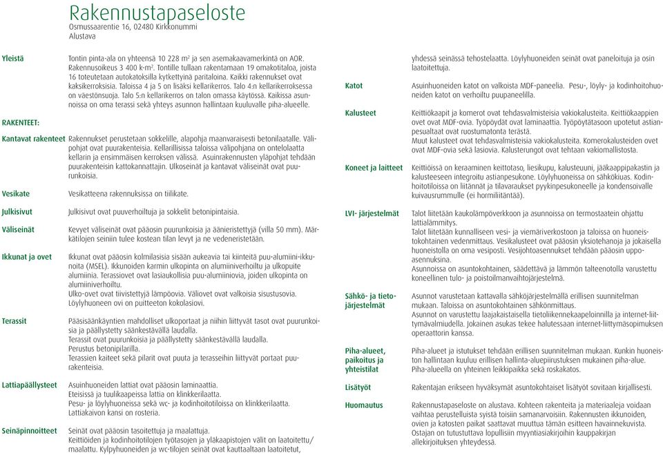 Talo 4:n kellarikerroksessa on väestönsuoja. Talo 5:n kellarikerros on talon omassa käytössä. Kaikissa asunnoissa on oma terassi sekä yhteys asunnon hallintaan kuuluvalle piha-alueelle.