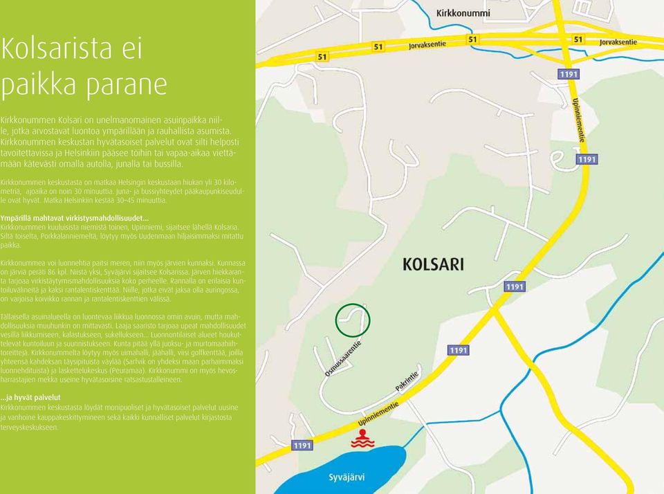 Kirkkonummen keskustasta on matkaa Helsingin keskustaan hiukan yli 30 kilometriä, ajoaika on noin 30 minuuttia. Juna- ja bussiyhteydet pääkaupunkiseudulle ovat hyvät.