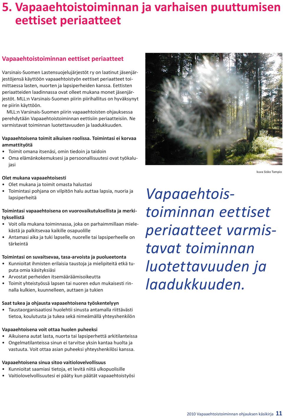 MLL:n Varsinais-Suomen piirin piirihallitus on hyväksynyt ne piirin käyttöön. MLL:n Varsinais-Suomen piirin vapaaehtoisten ohjauksessa perehdytään Vapaaehtoistoiminnan eettisiin periaatteisiin.