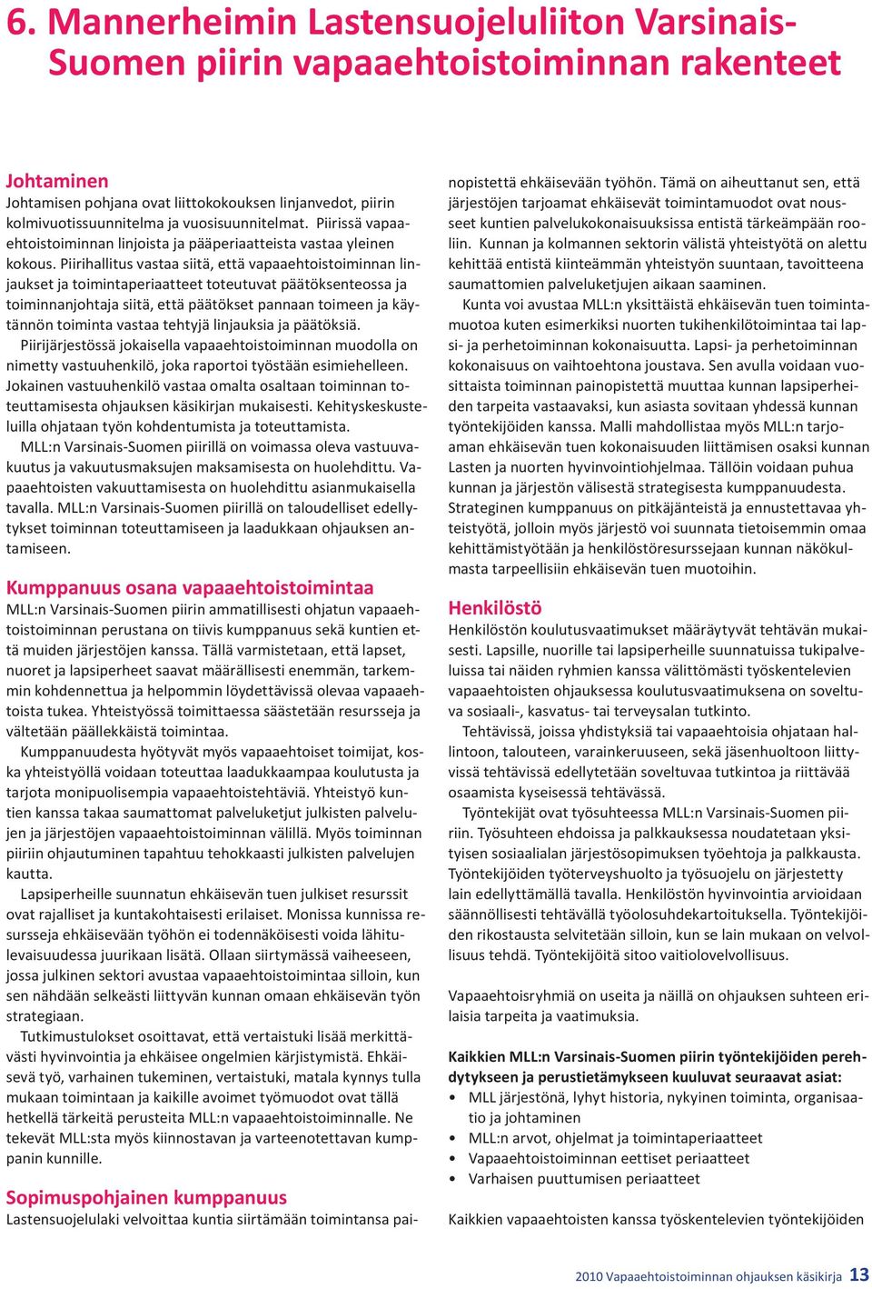 Piirihallitus vastaa siitä, että vapaaehtoistoiminnan linjaukset ja toimintaperiaatteet toteutuvat päätöksenteossa ja toiminnanjohtaja siitä, että päätökset pannaan toimeen ja käytännön toiminta