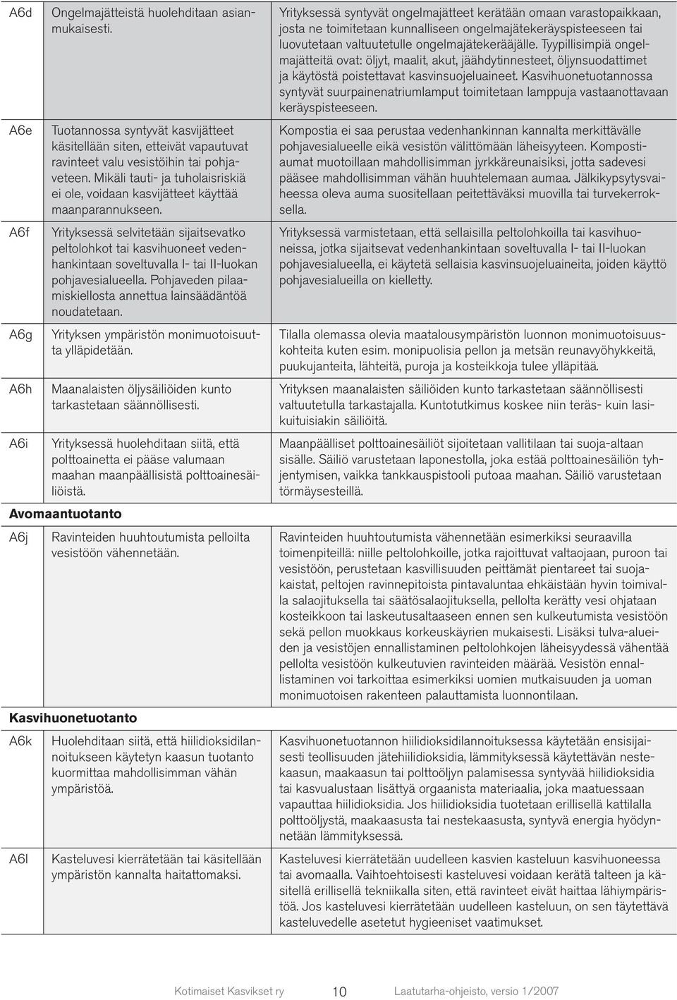 Yrityksessä selvitetään sijaitsevatko peltolohkot tai kasvihuoneet vedenhankintaan soveltuvalla I- tai II-luokan pohjavesialueella. Pohjaveden pilaamiskiellosta annettua lainsäädäntöä noudatetaan.