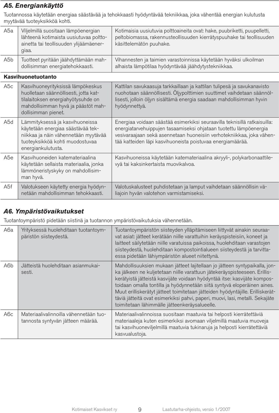 Kotimaisia uusiutuvia polttoaineita ovat: hake, puubriketti, puupelletti, peltobiomassa, rakennusteollisuuden kierrätyspuuhake tai teollisuuden käsittelemätön puuhake.