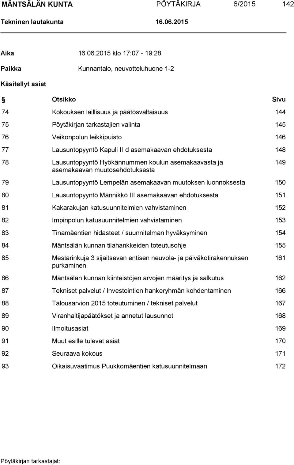 2015 klo 17:07-19:28 Paikka Kunnantalo, neuvotteluhuone 1-2 Käsitellyt asiat Otsikko Sivu 74 Kokouksen laillisuus ja päätösvaltaisuus 144 75 Pöytäkirjan tarkastajien valinta 145 76 Veikonpolun