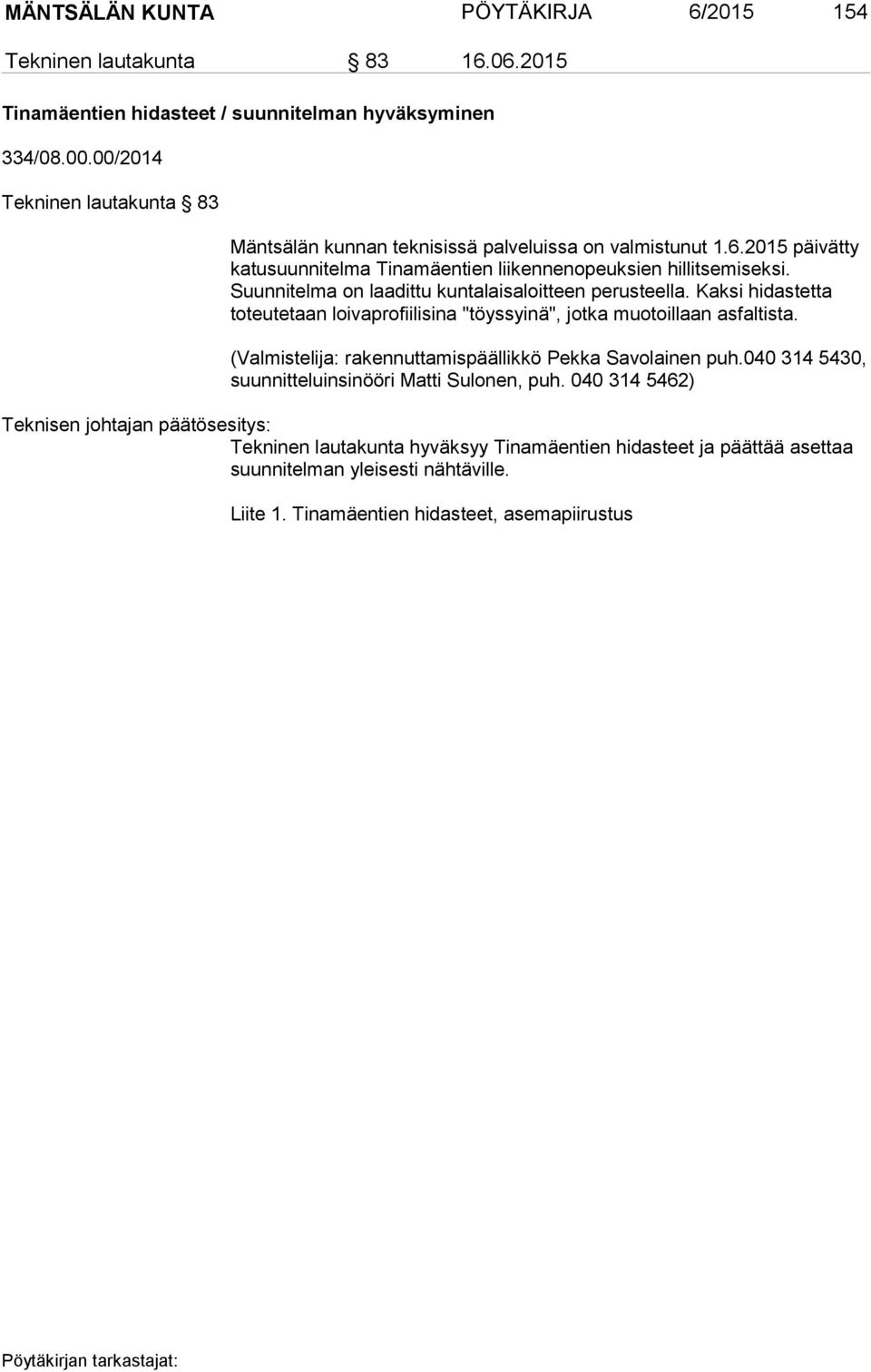 Suunnitelma on laadittu kuntalaisaloitteen perusteella. Kaksi hidastetta toteutetaan loivaprofiilisina "töyssyinä", jotka muotoillaan asfaltista.