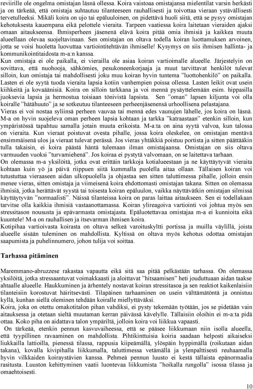 Mikäli koira on ujo tai epäluuloinen, on pidettävä huoli siitä, että se pysyy omistajan kehotuksesta kauempana eikä pelottele vieraita.