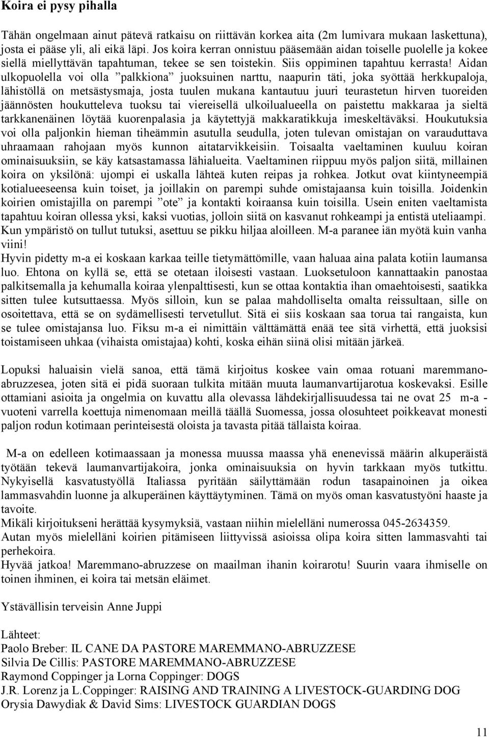 Aidan ulkopuolella voi olla palkkiona juoksuinen narttu, naapurin täti, joka syöttää herkkupaloja, lähistöllä on metsästysmaja, josta tuulen mukana kantautuu juuri teurastetun hirven tuoreiden