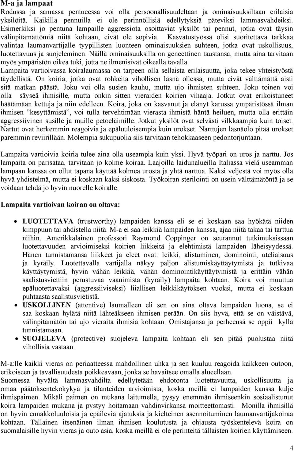 Kasvatustyössä olisi suoritettava tarkkaa valintaa laumanvartijalle tyypillisten luonteen ominaisuuksien suhteen, jotka ovat uskollisuus, luotettavuus ja suojeleminen.