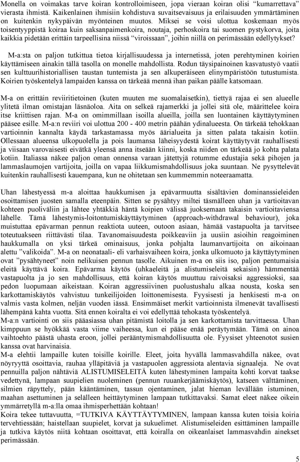 Miksei se voisi ulottua koskemaan myös toisentyyppistä koiraa kuin saksanpaimenkoira, noutaja, perhoskoira tai suomen pystykorva, joita kaikkia pidetään erittäin tarpeellisina niissä viroissaan,