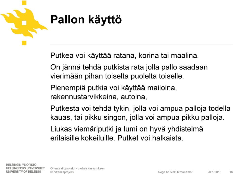 Pienempiä putkia voi käyttää mailoina, rakennustarvikkeina, autoina, Putkesta voi tehdä tykin, jolla voi ampua