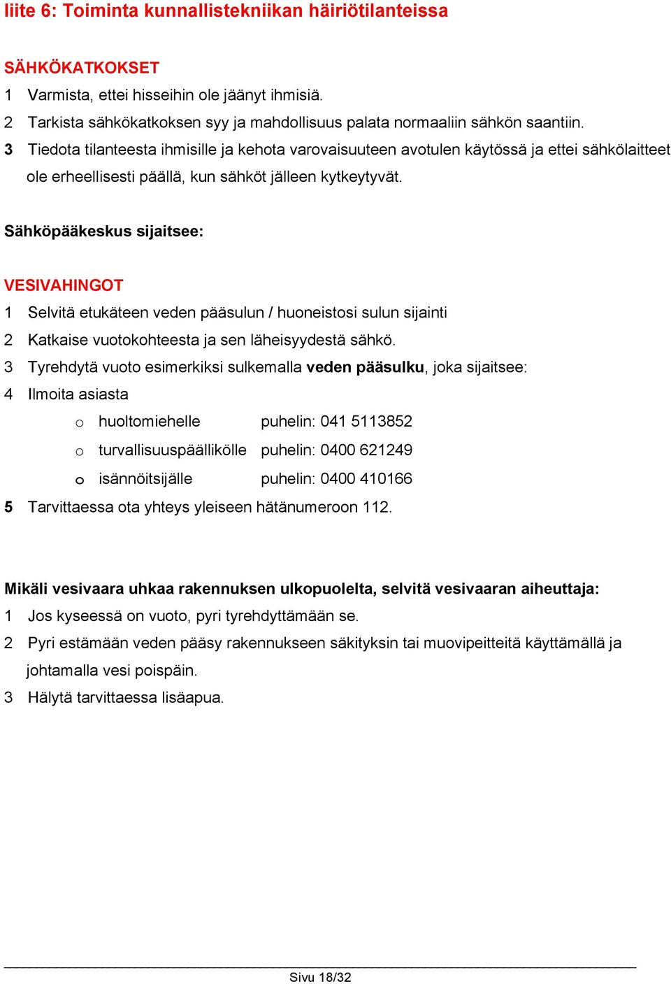 Sähköpääkeskus sijaitsee: VESIVAHINGOT 1 Selvitä etukäteen veden pääsulun / huoneistosi sulun sijainti 2 Katkaise vuotokohteesta ja sen läheisyydestä sähkö.