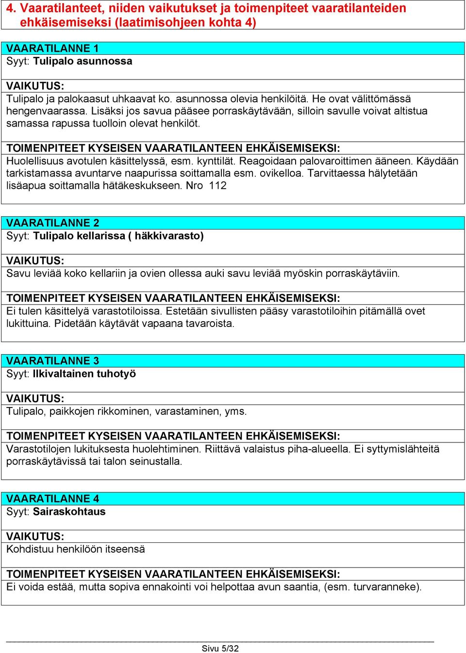 TOIMENPITEET KYSEISEN VAARATILANTEEN EHKÄISEMISEKSI: Huolellisuus avotulen käsittelyssä, esm. kynttilät. Reagoidaan palovaroittimen ääneen. Käydään tarkistamassa avuntarve naapurissa soittamalla esm.