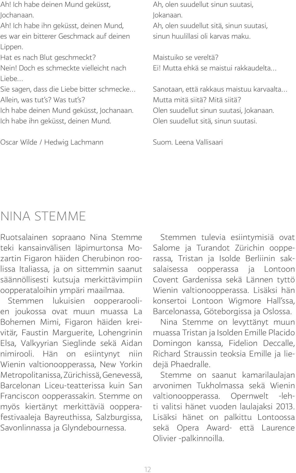 Ah, olen suudellut sinun suutasi, Jokanaan. Ah, olen suudellut sitä, sinun suutasi, sinun huulillasi oli karvas maku. Maistuiko se vereltä? Ei!