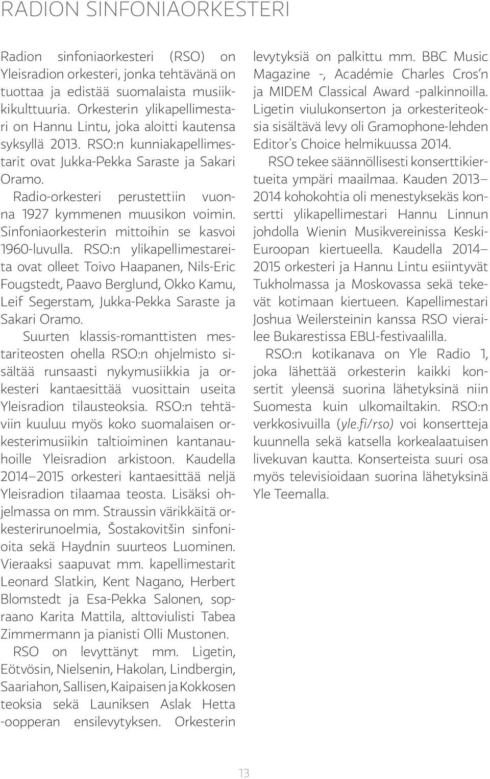 Radio-orkesteri perustettiin vuonna 1927 kymmenen muusikon voimin. Sinfoniaorkesterin mittoihin se kasvoi 1960-luvulla.