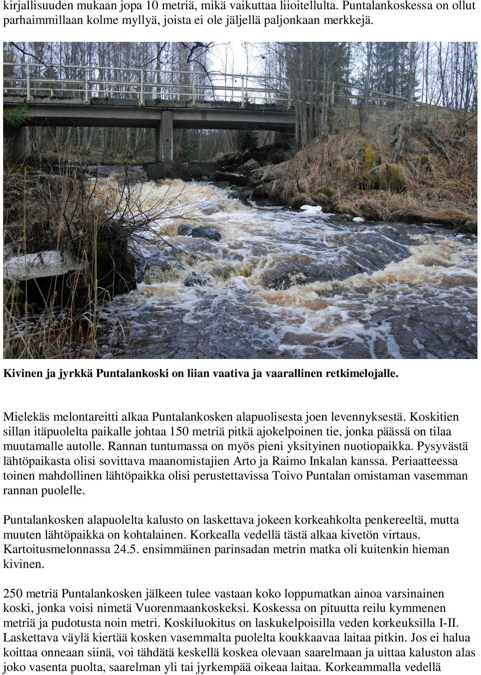 Koskitien sillan itäpuolelta paikalle johtaa 150 metriä pitkä ajokelpoinen tie, jonka päässä on tilaa muutamalle autolle. Rannan tuntumassa on myös pieni yksityinen nuotiopaikka.