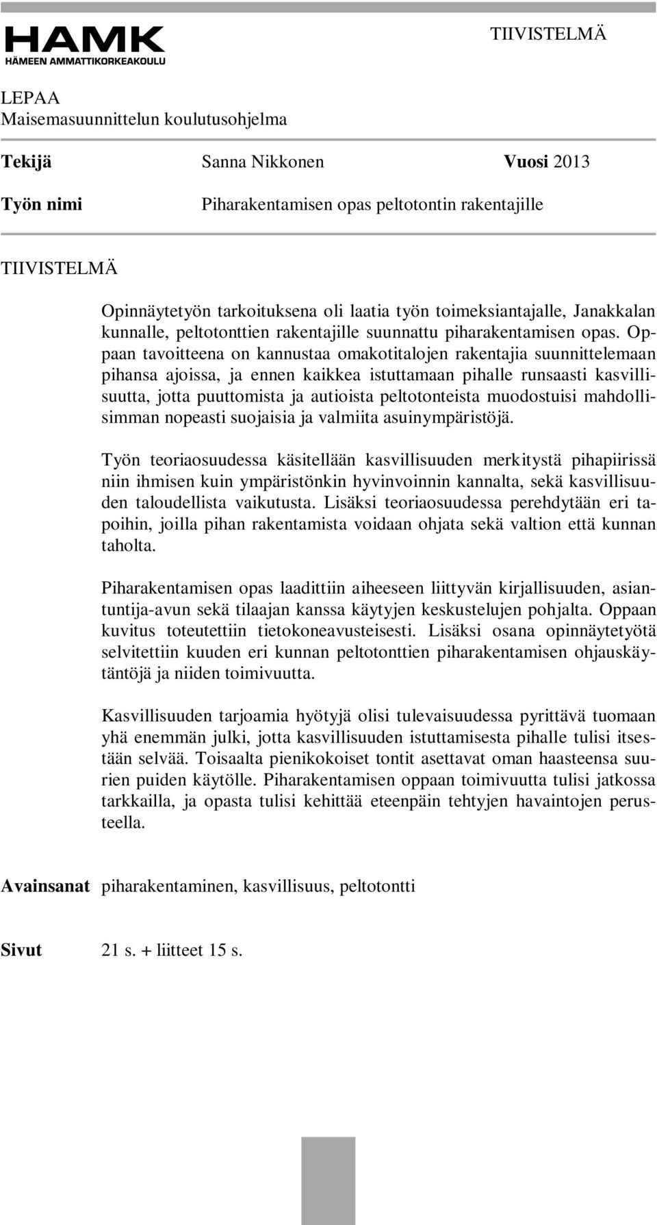 Oppaan tavoitteena on kannustaa omakotitalojen rakentajia suunnittelemaan pihansa ajoissa, ja ennen kaikkea istuttamaan pihalle runsaasti kasvillisuutta, jotta puuttomista ja autioista peltotonteista