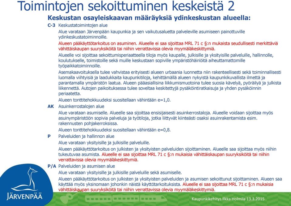 Alueelle ei saa sijoittaa MRL 71 c :n mukaista seudullisesti merkittäviä vähittäiskaupan suuryksiköitä tai niihin verrattavissa olevia myymäläkeskittymiä.