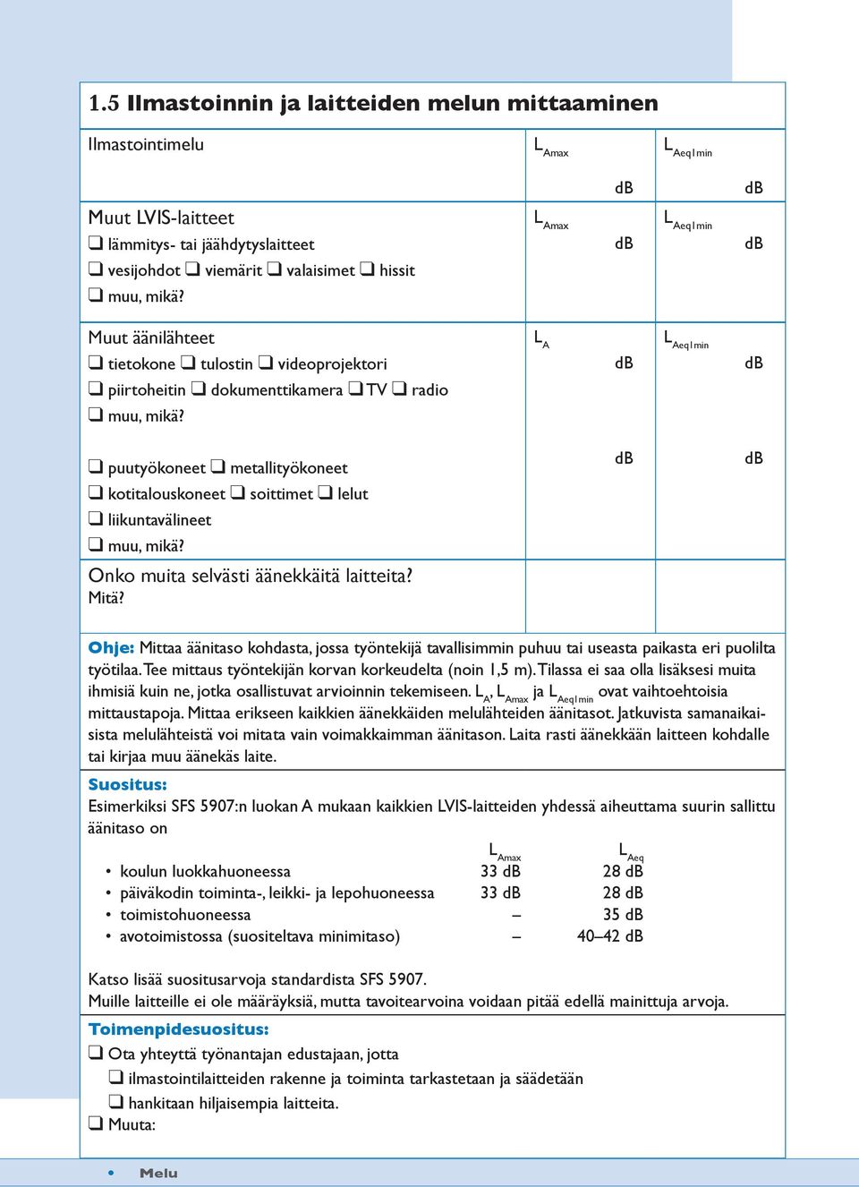 Ohje: Mittaa äänitaso kohdasta, jossa työntekijä tavallisimmin puhuu tai useasta paikasta eri puolilta työtilaa. Tee mittaus työntekijän korvan korkeudelta (noin 1,5 m).