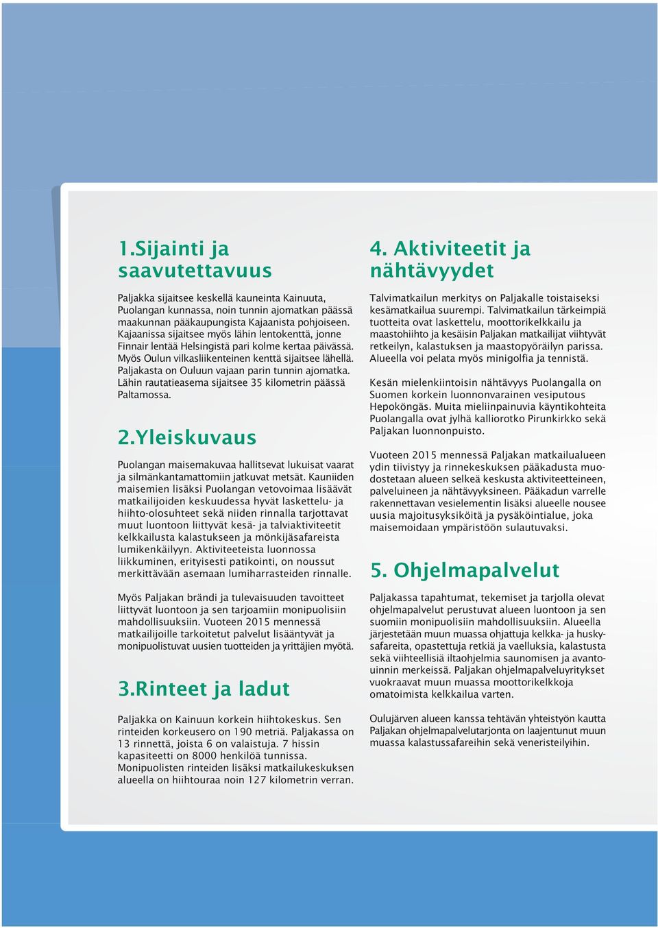 Paljakasta on Ouluun vajaan parin tunnin ajomatka. Lähin rautatieasema sijaitsee 35 kilometrin päässä Paltamossa. 2.