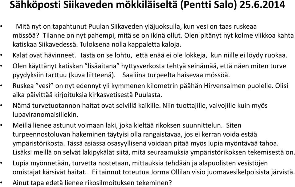 Olen käyttänyt katiskan lisäaitana hyttysverkosta tehtyä seinämää, että näen miten turve pyydyksiin tarttuu (kuva liitteenä). Saaliina turpeelta haisevaa mössöä.