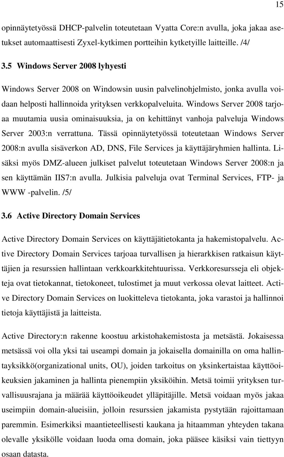 Windows Server 2008 tarjoaa muutamia uusia ominaisuuksia, ja on kehittänyt vanhoja palveluja Windows Server 2003:n verrattuna.