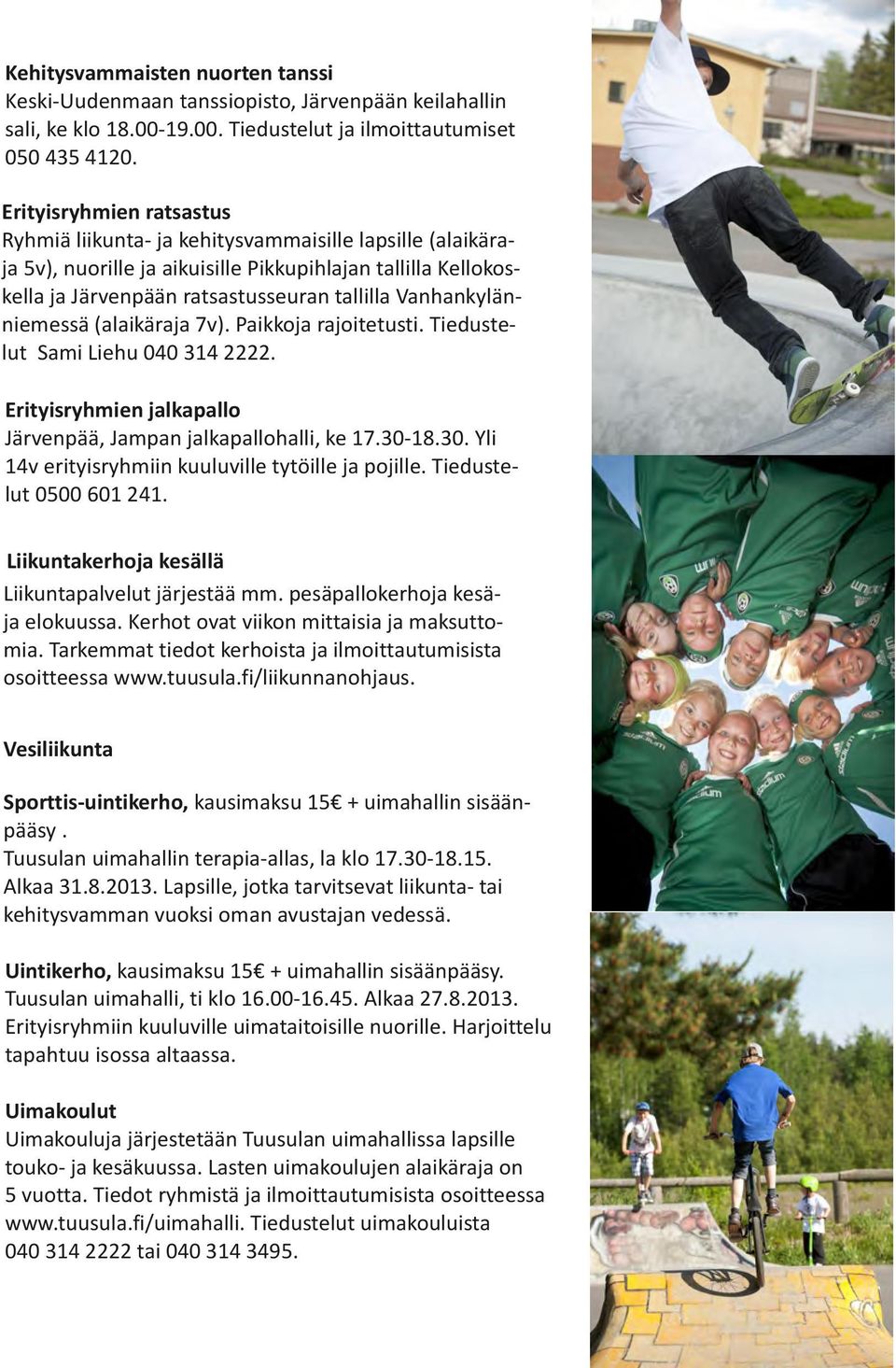 Vanhankylänniemessä (alaikäraja 7v). Paikkoja rajoitetusti. Tiedustelut Sami Liehu 040 314 2222. Erityisryhmien jalkapallo Järvenpää, Jampan jalkapallohalli, ke 17.30-