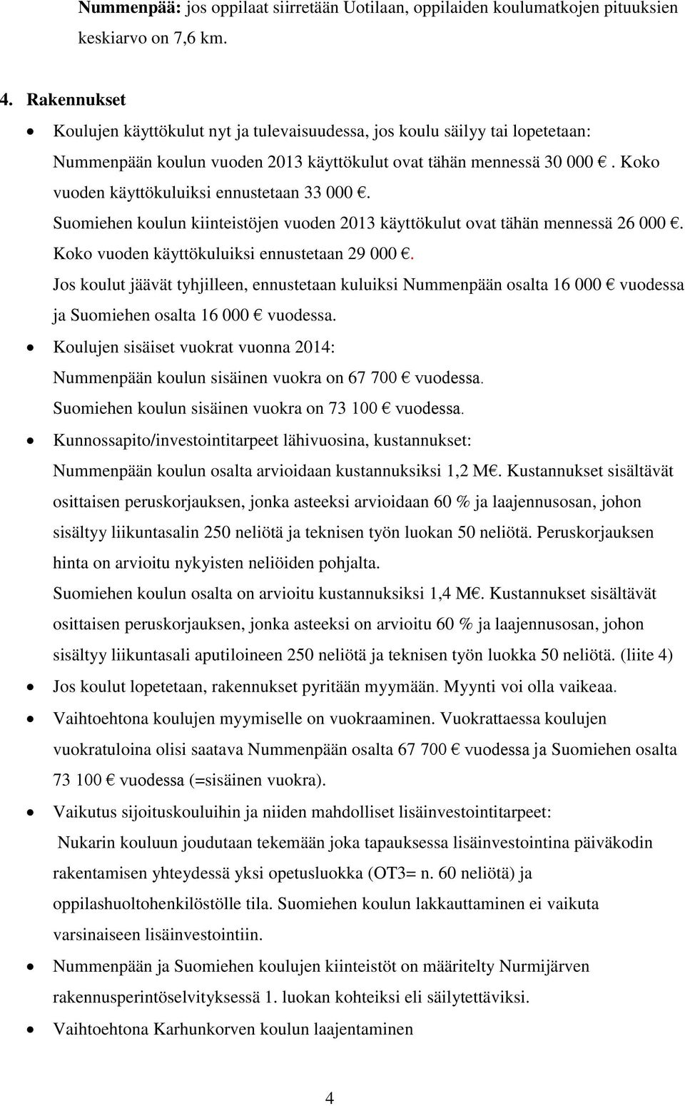 Koko vuoden käyttökuluiksi ennustetaan 33 000. Suomiehen koulun kiinteistöjen vuoden 2013 käyttökulut ovat tähän mennessä 26 000. Koko vuoden käyttökuluiksi ennustetaan 29 000.