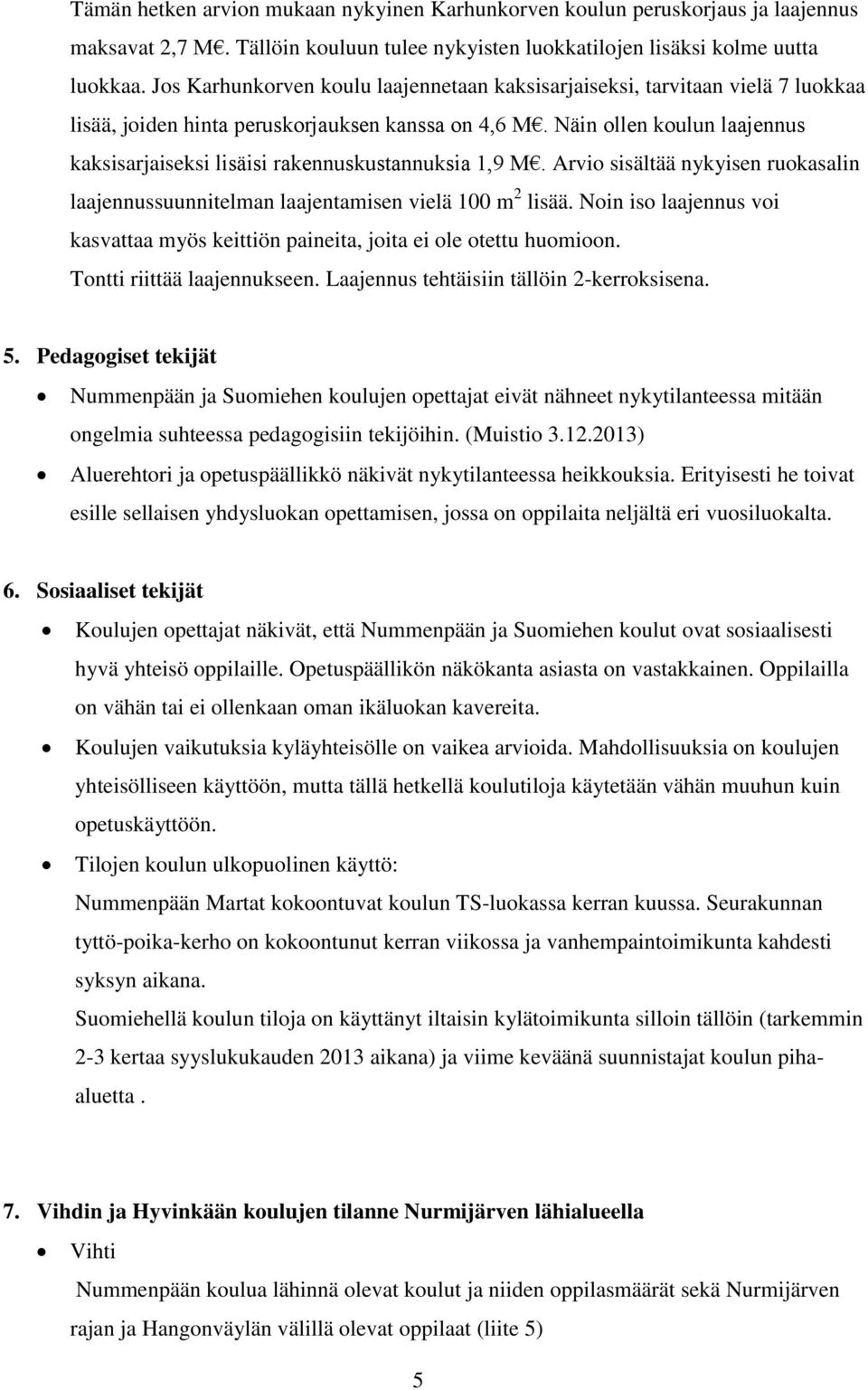 Näin ollen koulun laajennus kaksisarjaiseksi lisäisi rakennuskustannuksia 1,9 M. Arvio sisältää nykyisen ruokasalin laajennussuunnitelman laajentamisen vielä 100 m 2 lisää.