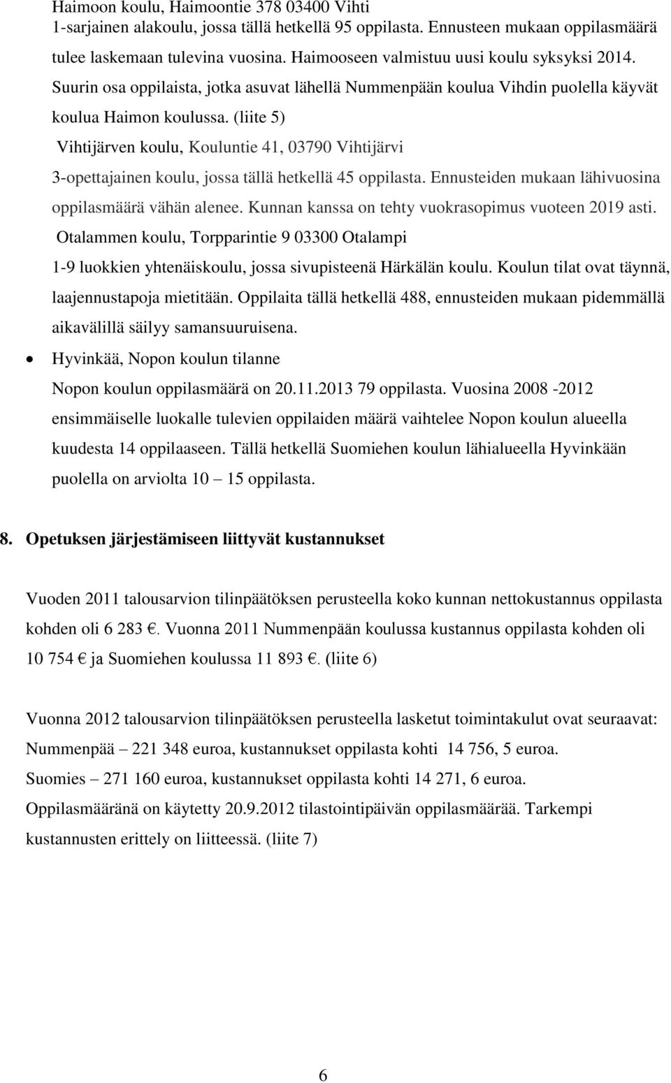 (liite 5) Vihtijärven koulu, Kouluntie 41, 03790 Vihtijärvi 3-opettajainen koulu, jossa tällä hetkellä 45 oppilasta. Ennusteiden mukaan lähivuosina oppilasmäärä vähän alenee.