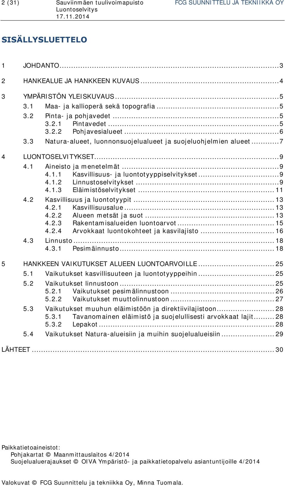 .. 7 4 LUONTOSELVITYKSET... 9 4.1 Aineisto ja menetelmät... 9 4.1.1 Kasvillisuus- ja luontotyyppiselvitykset... 9 4.1.2 Linnustoselvitykset... 9 4.1.3 Eläimistöselvitykset... 11 4.