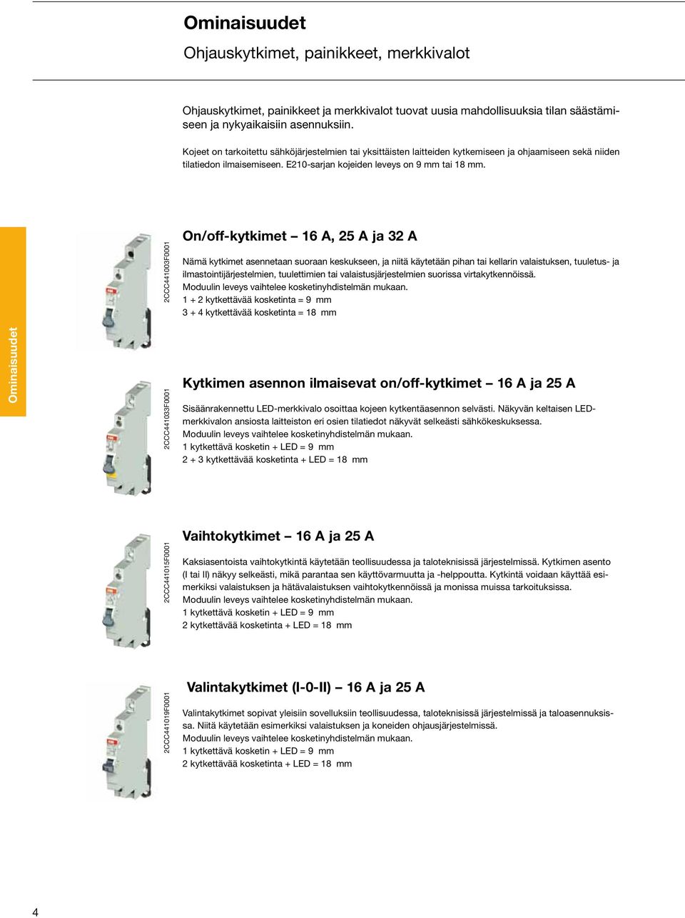 2CCC441003F0001 On/off-kytkimet 16 A, 25 A ja 32 A Nämä kytkimet asennetaan suoraan keskukseen, ja niitä käytetään pihan tai kellarin valaistuksen, tuuletus- ja ilmastointijärjestelmien, tuulettimien
