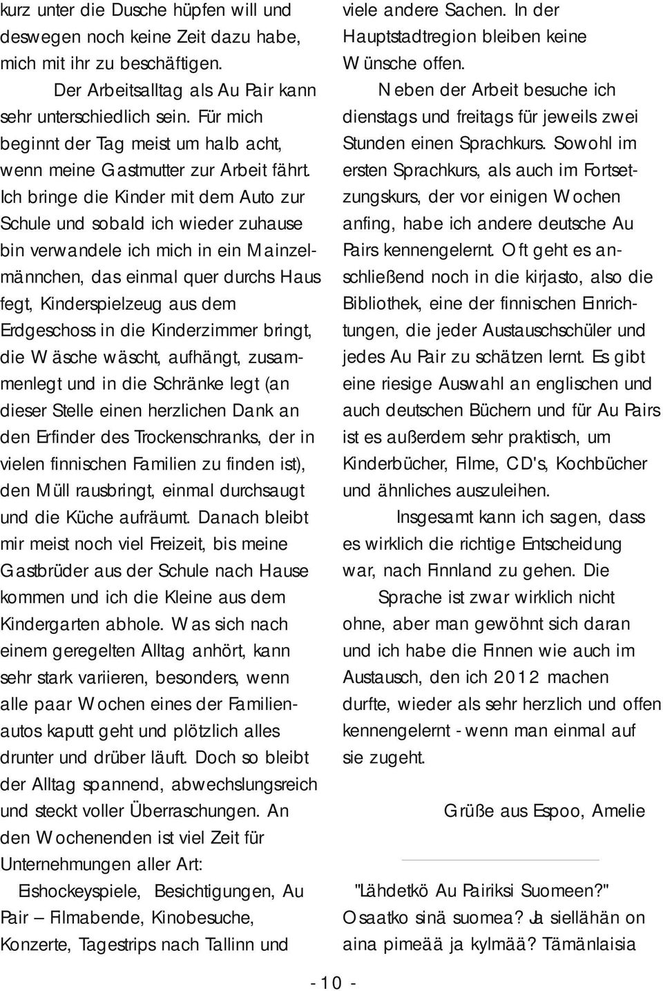 Ich bringe die Kinder mit dem Auto zur Schule und sobald ich wieder zuhause bin verwandele ich mich in ein Mainzelmännchen, das einmal quer durchs Haus fegt, Kinderspielzeug aus dem Erdgeschoss in