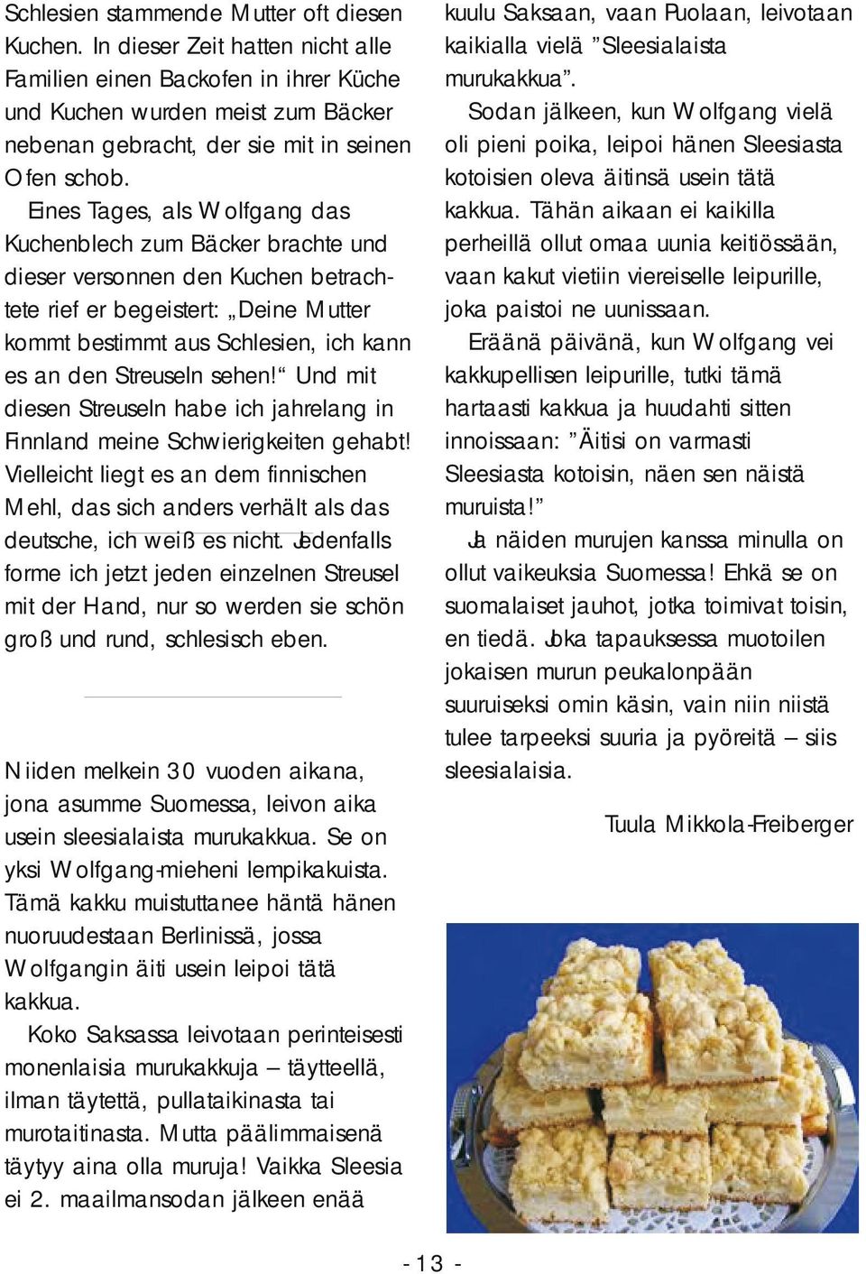 Eines Tages, als Wolfgang das Kuchenblech zum Bäcker brachte und dieser versonnen den Kuchen betrachtete rief er begeistert: Deine Mutter kommt bestimmt aus Schlesien, ich kann es an den Streuseln