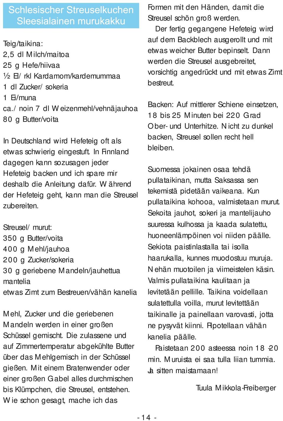 In Finnland dagegen kann sozusagen jeder Hefeteig backen und ich spare mir deshalb die Anleitung dafür. Während der Hefeteig geht, kann man die Streusel zubereiten.