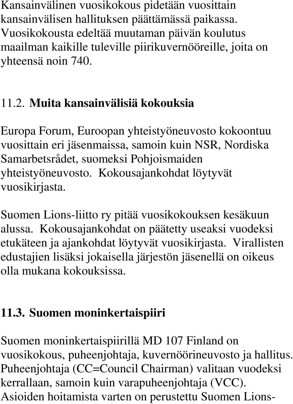 Muita kansainvälisiä kokouksia Europa Forum, Euroopan yhteistyöneuvosto kokoontuu vuosittain eri jäsenmaissa, samoin kuin NSR, Nordiska Samarbetsrådet, suomeksi Pohjoismaiden yhteistyöneuvosto.