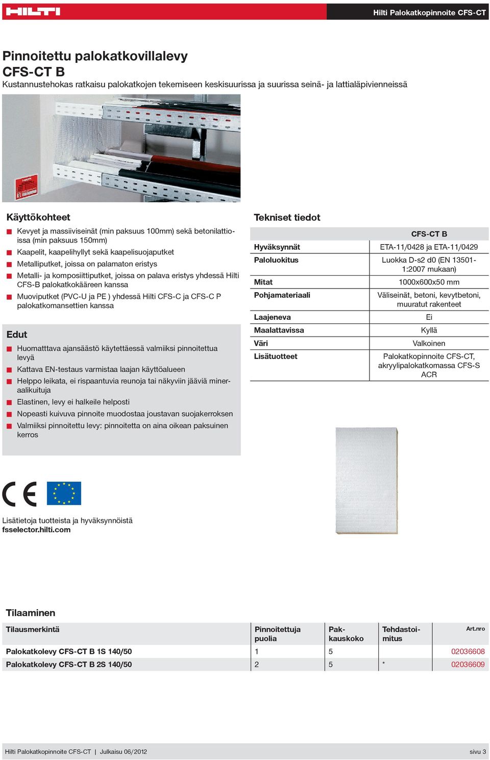 Hilti FS-B palokatkokääreen kanssa Muoviputket (PV-U ja PE yhdessä Hilti FS- ja FS- P palokatkomansettien kanssa Tekniset tiedot FS-T B Hyväksynnät ETA-11/0428 ja ETA-11/0429 Paloluokitus Luokka -s2