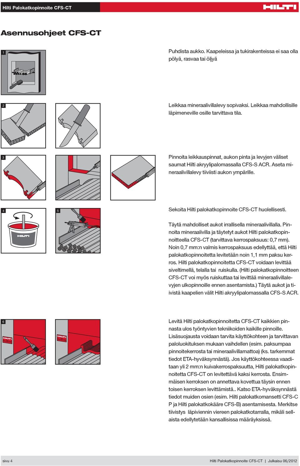 Aseta mineraalivillalevy tiiviisti aukon ympärille. 4 5 Sekoita Hilti palokatkopinnoite FS-T huolellisesti. Täytä mahdolliset aukot irrallisella mineraalivillalla.