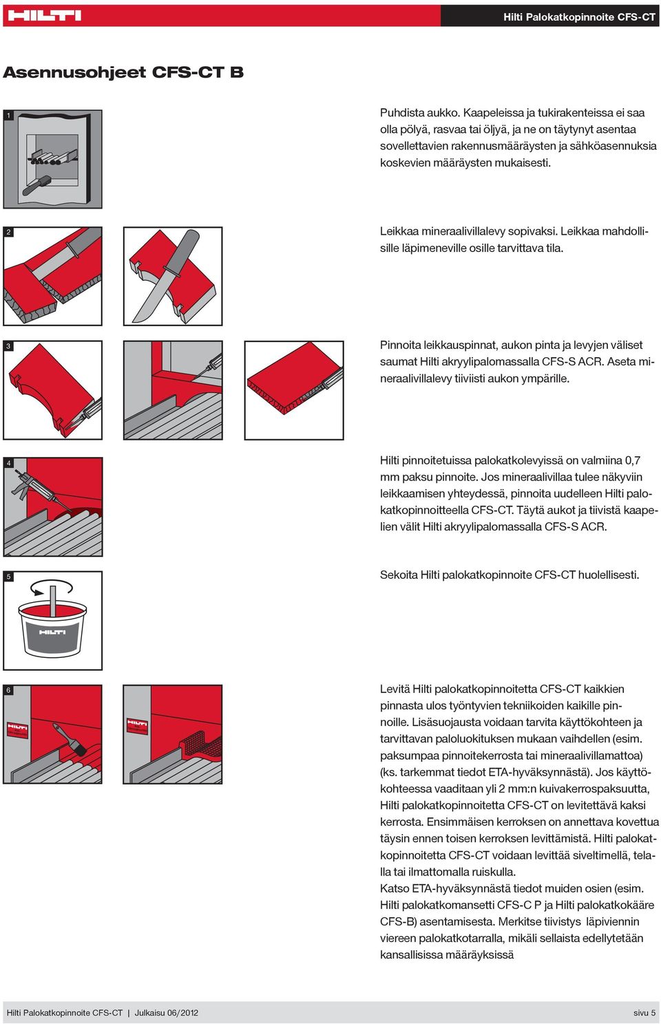 2 Leikkaa mineraalivillalevy sopivaksi. Leikkaa mahdollisille läpimeneville osille tarvittava tila. 3 Pinnoita leikkauspinnat, aukon pinta ja levyjen väliset saumat Hilti akryylipalomassalla FS-S AR.